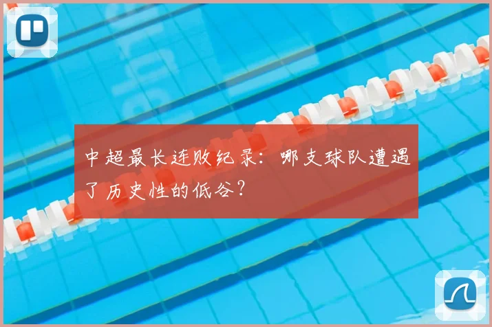 中超最长连败纪录:哪支球队遭遇了历史性的低谷?