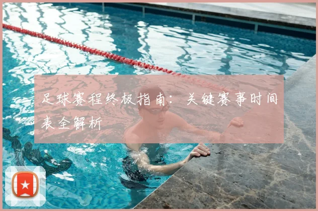 足球赛程终极指南：关键赛事时间表全解析