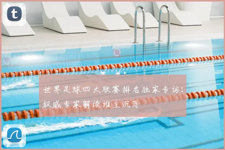世界足球四大联赛排名独家专访：权威专家解读谁主沉浮