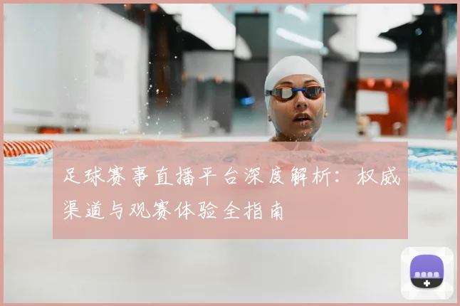 足球赛事直播平台深度解析:权威渠道与观赛体验全指南