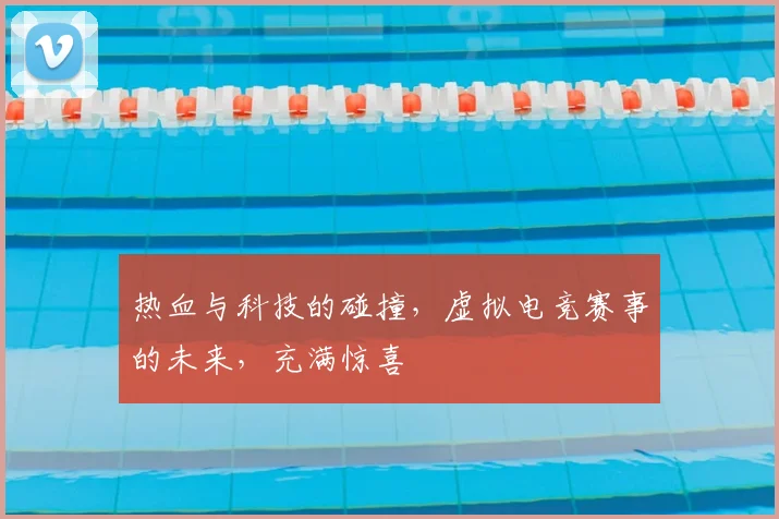 热血与科技的碰撞,虚拟电竞赛事的未来,充满惊喜