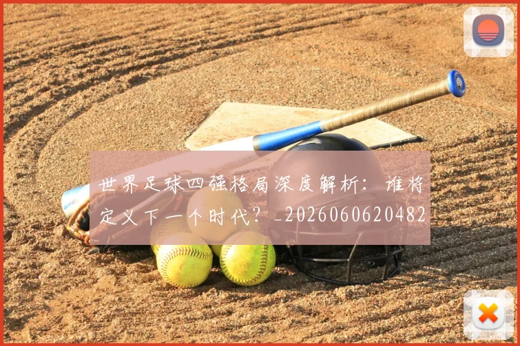 世界足球四强格局深度解析:谁将定义下一个时代?_20260606204826