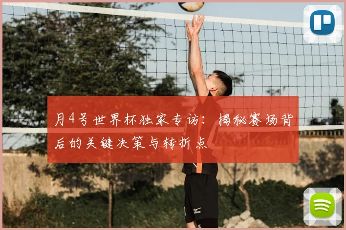 月4号世界杯独家专访：揭秘赛场背后的关键决策与转折点