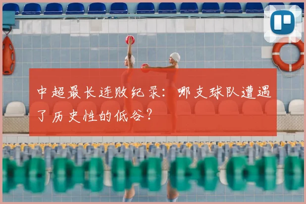 中超最长连败纪录：哪支球队遭遇了历史性的低谷？
