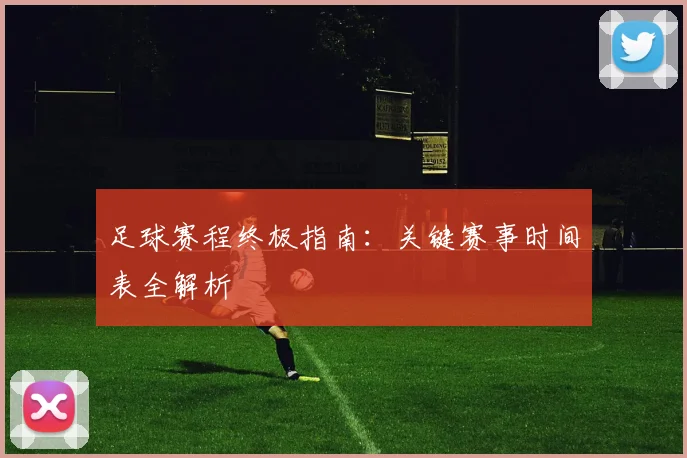 足球赛程终极指南:关键赛事时间表全解析