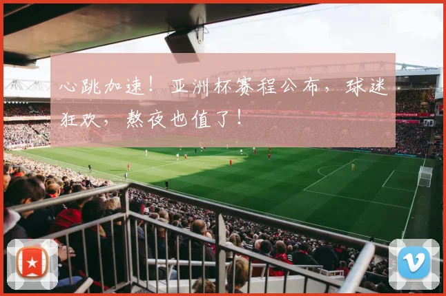 心跳加速!亚洲杯赛程公布,球迷狂欢,熬夜也值了!