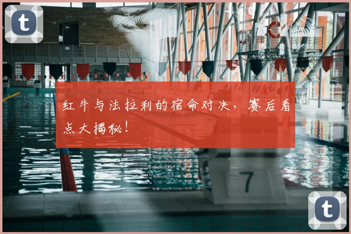 红牛与法拉利的宿命对决，赛后看点大揭秘！