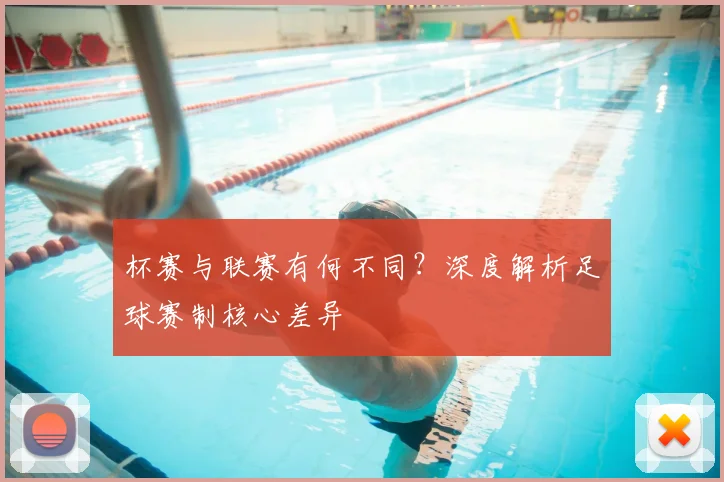 杯赛与联赛有何不同？深度解析足球赛制核心差异