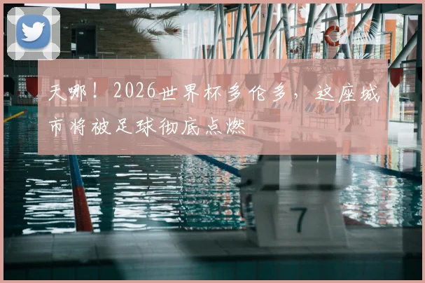 天哪！2026世界杯多伦多，这座城市将被足球彻底点燃