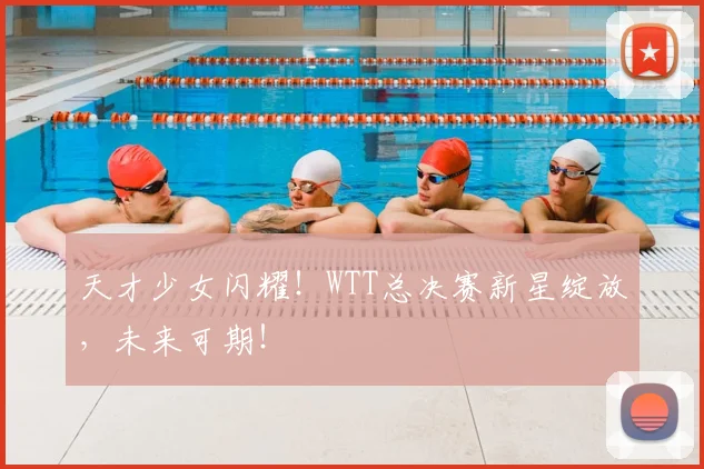 天才少女闪耀!WTT总决赛新星绽放,未来可期!