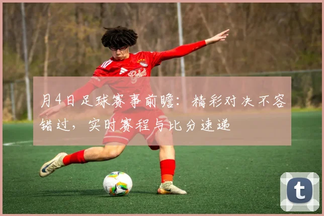 月4日足球赛事前瞻:精彩对决不容错过,实时赛程与比分速递